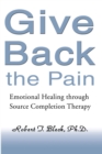 Image for Give Back the Pain: Emotional Healing Through Source Completion Therapy