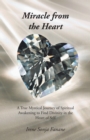 Image for Miracle from the Heart: A True Mystical Journey of Spiritual Awakening to Find Divinity in the Heart of Self