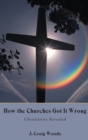 Image for How the Churches Got It Wrong: Christianity Revealed