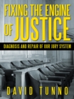 Image for Fixing the Engine of Justice: Diagnosis and Repair of Our Jury System
