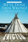 Image for We&#39;Ve Done Them Wrong!: A History of the Native American Indians and How the United States Treated Them