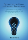 Image for Getting to the Heart of Employee Engagement: The Power and Purpose of Imagination and Free Will in the Workplace