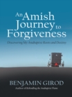 Image for Amish Journey to Forgiveness: Discovering My Anabaptist Roots and Destiny