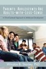 Image for Parents: Adolescents Are Adults-With-Less-Sense: A Christ-Centered Approach to Adolescent Development