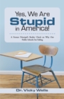 Image for Yes, We Are Stupid in America!: A Former Principal&#39;S Reality Check on Why Our Public Schools Are Failing