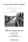 Image for Fostered Adult Children Together, On The Bridge To Healing...Will We Ever G : Former Foster Children Share Their Stories, Ten Stepping Stone
