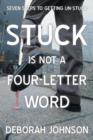 Image for Stuck Is Not a Four-Letter Word : Seven Steps to Getting Un-Stuck