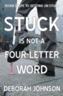 Image for Stuck Is Not a Four-Letter Word: Seven Steps to Getting Un-Stuck