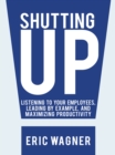 Image for Shutting Up: Listening to Your Employees, Leading by Example, and Maximizing Productivity
