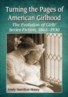 Image for Turning the pages of American girlhood: the evolution of girls&#39; series fiction, 1865-1930