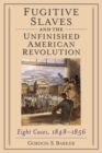 Image for Fugitive slaves and the unfinished American Revolution: eight cases, 1848-1856
