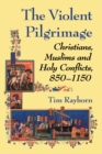 Image for The violent pilgrimage: Christians, Muslims and holy conflicts, 850-1150