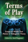 Image for Terms of play: essays on words that matter in videogame theory