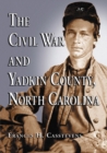 Image for Civil War and Yadkin County, North Carolina: A History, with Contemporary Photographs and Letters; New Evidence Regarding Home Guard Activity and the Shootout at the Bond School House; a Roster of Militia Officers; the Names of Yadkin Men at Appomattox; and 1200 Confederate Army and Navy Servi