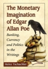 Image for The monetary imagination of Edgar Allan Poe: banking, currency, and politics in the writings