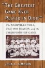 Image for &amp;quot;The Greatest Game Ever Played in Dixie&amp;quot;: The Nashville Vols, Their 1908 Season, and the Championship Game