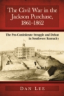 Image for The Civil War in the Jackson Purchase, 1861-1862: the pro-Confederate struggle and defeat in southwest Kentucky