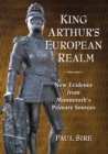 Image for King Arthur&#39;s European realm: new evidence from Monmouth&#39;s primary sources