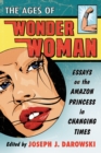 Image for The ages of Wonder Woman: essays on the Amazon Princess in changing times