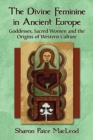Image for The divine feminine in ancient Europe: goddesses, sacred women, and the origins of western culture