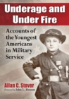 Image for Underage and under fire: accounts of the youngest Americans in military service