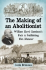 Image for The making of an abolitionist: William Lloyd Garrison&#39;s path to publishing The Liberator