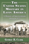 Image for The United States Military in Latin America: A History of Interventions through 1934