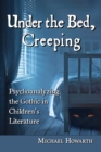 Image for Under the bed, creeping: psychoanalyzing the Gothic in children&#39;s literature