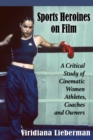 Image for Sports Heroines on Film: A Critical Study of Cinematic Women Athletes, Coaches and Owners