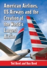 Image for American Airlines, US Airways and the Creation of the World&#39;s Largest Airline