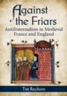 Image for Against the friars: antifraternalism in medieval France and England