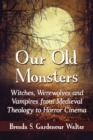 Image for Our old monsters: witches, werewolves and vampires from medieval theology to horror cinema