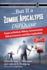 Image for ...But If a Zombie Apocalypse Did Occur: Essays on Medical, Military, Governmental, Ethical, Economic and Other Implications