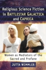 Image for Religious Science Fiction in Battlestar Galactica and Caprica: Women as Mediators of the Sacred and Profane