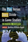 Image for Play Versus Story Divide in Game Studies: Critical Essays