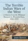 Image for The terrible Indian Wars of the West: a history from the Whitman Massacre to Wounded Knee, 1846/1890