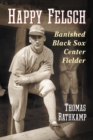 Image for Happy Felsch: banished Black Sox center fielder