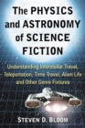 Image for The physics and astronomy of science fiction: understanding interstellar travel, teleportation, time travel, alien life and other genre fixtures