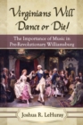 Image for Virginians will dance or die!: the importance of music in pre-Revolutionary Williamsburg