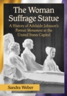 Image for The woman suffrage statue: a history of Adelaide Johnson&#39;s portrait monument to Lucretia Mott, Elizabeth Cady Stanton and Susan B. Anthony at the United States Capitol