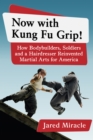 Image for Now with kung fu grip!: how bodybuilders, soldiers and a hairdresser reinvented martial arts for America