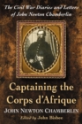 Image for Captaining the Corps d&#39;Afrique: the Civil War diaries and letters of John Newton Chamberlin