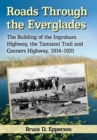Image for Roads through the Everglades: the building of the Ingraham Highway, the Tamiami Trail and Conners Highway, 1914-1931