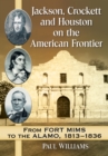 Image for Jackson, Crockett and Houston on the American frontier: from Fort Mims to the Alamo, 1813-1836