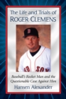 Image for The life and trials of Roger Clemens: baseball&#39;s rocket man and the questionable case against him