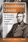 Image for Unconditional Unionist: The Hazardous life of Lucian Anderson, Kentucky Congressman