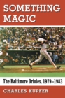 Image for Something magic: the Baltimore Orioles, 1979-1983