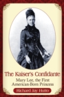 Image for The Kaiser&#39;s confidante: Mary Lee, the first American-born princess