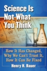 Image for Science Is Not What You Think: How It Has Changed, Why We Can&#39;t Trust It, How It Can Be Fixed