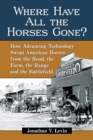 Image for Where Have All the Horses Gone?: How Advancing Technology Swept American Horses from the Road, the Farm, the Range and the Battlefield